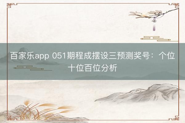 百家乐app 051期程成摆设三预测奖号:个位十位百位分析