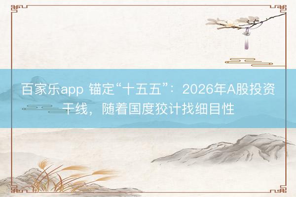 百家乐app 锚定“十五五”:2026年A股投资干线,随着国度狡计找细目性