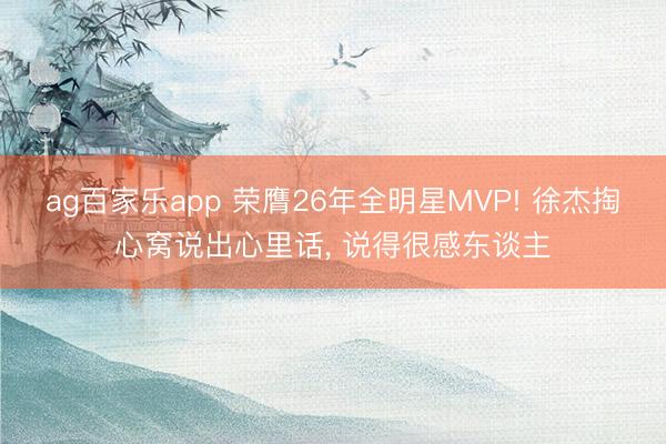 ag百家乐app 荣膺26年全明星MVP! 徐杰掏心窝说出心里话， 说得很感东谈主