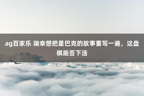 ag百家乐 瑞幸想把星巴克的故事重写一遍，这盘棋能否下活