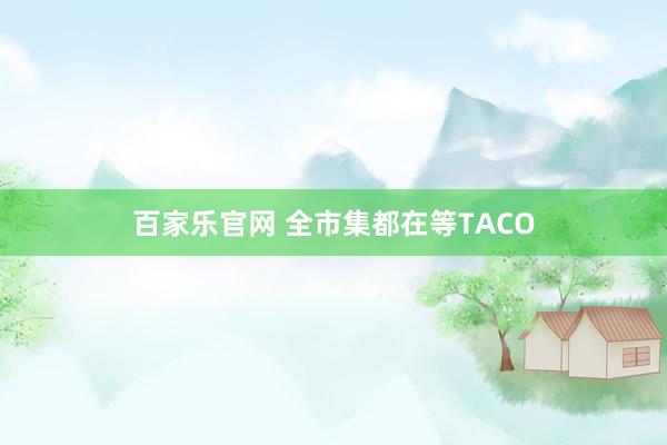 百家乐官网 全市集都在等TACO