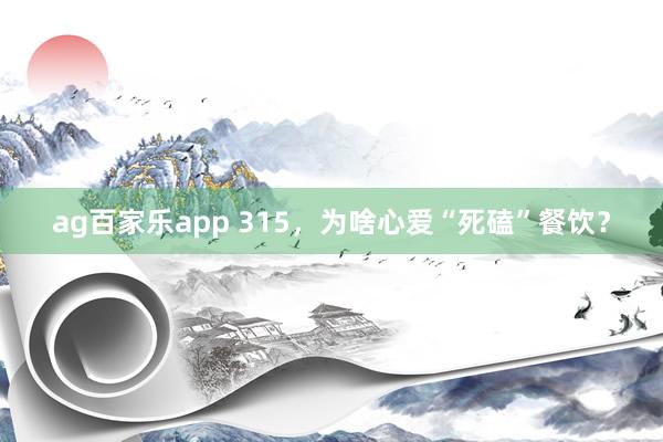 ag百家乐app 315，为啥心爱“死磕”餐饮？