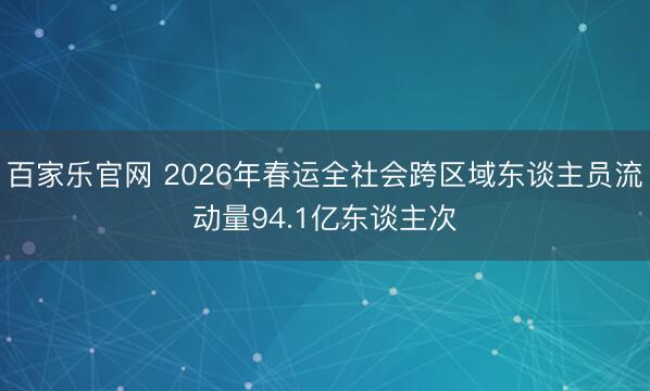 百家乐官网 2026年春运全社会跨区域东谈主员流动量94.1亿东谈主次