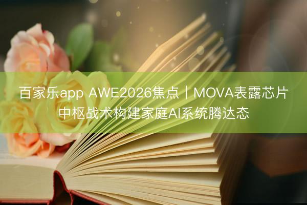 百家乐app AWE2026焦点｜MOVA表露芯片中枢战术构建家庭AI系统腾达态