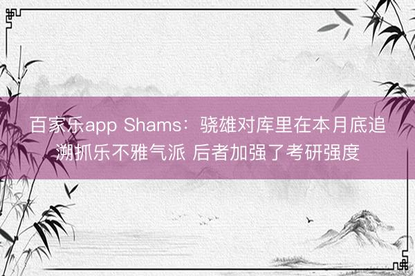 百家乐app Shams:骁雄对库里在本月底追溯抓乐不雅气派 后者加强了考研强度