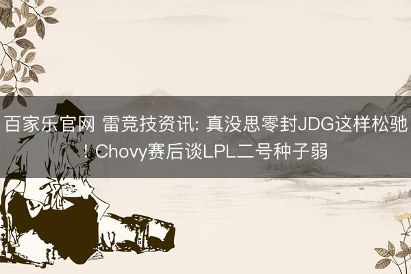 百家乐官网 雷竞技资讯: 真没思零封JDG这样松驰! Chovy赛后谈LPL二号种子弱