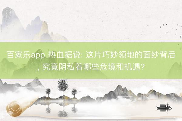 百家乐app 热血据说: 这片巧妙领地的面纱背后, 究竟阴私着哪些危境和机遇?