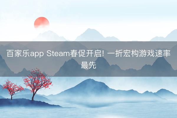百家乐app Steam春促开启! 一折宏构游戏速率最先
