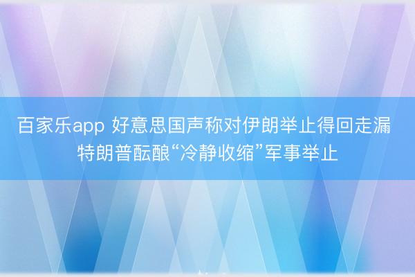 百家乐app 好意思国声称对伊朗举止得回走漏 特朗普酝酿“冷静收缩”军事举止