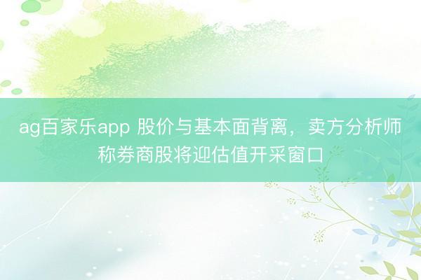 ag百家乐app 股价与基本面背离，卖方分析师称券商股将迎估值开采窗口