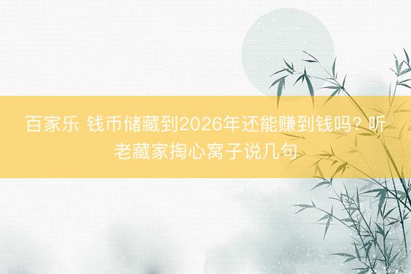百家乐 钱币储藏到2026年还能赚到钱吗? 听老藏家掏心窝子说几句