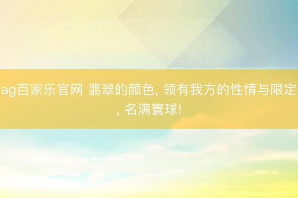 ag百家乐官网 翡翠的颜色, 领有我方的性情与限定, 名满寰球!