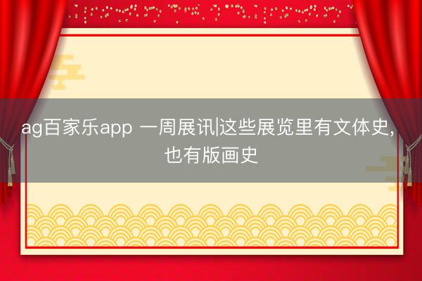 ag百家乐app 一周展讯|这些展览里有文体史, 也有版画史