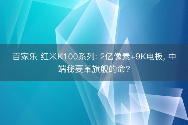 百家乐 红米K100系列: 2亿像素+9K电板, 中端秘要革旗舰的命?