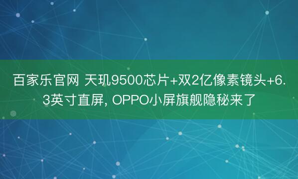 百家乐官网 天玑9500芯片+双2亿像素镜头+6.3英寸直屏, OPPO小屏旗舰隐秘来了