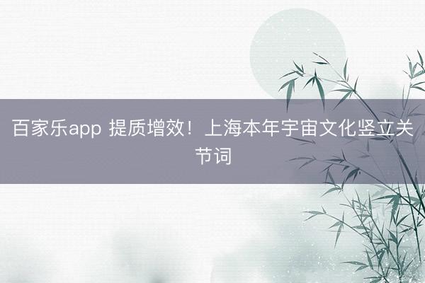 百家乐app 提质增效！上海本年宇宙文化竖立关节词