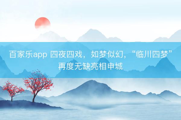 百家乐app 四夜四戏，如梦似幻，“临川四梦”再度无缺亮相申城