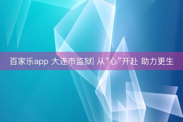 百家乐app 大连市监狱| 从“心”开赴 助力更生