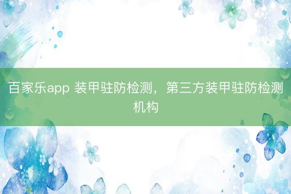 百家乐app 装甲驻防检测，第三方装甲驻防检测机构