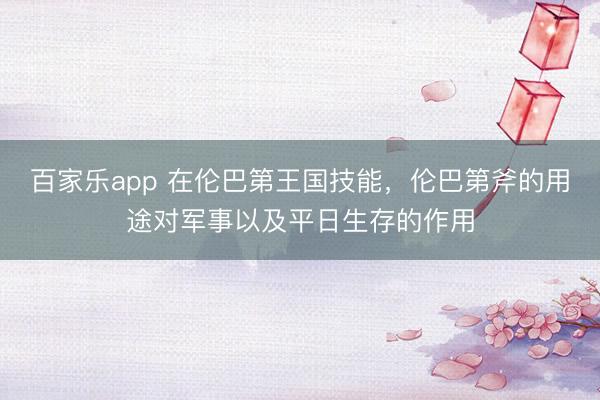 百家乐app 在伦巴第王国技能，伦巴第斧的用途对军事以及平日生存的作用