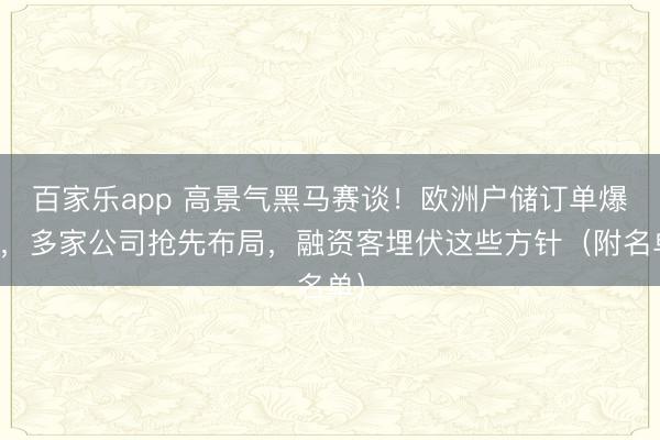 百家乐app 高景气黑马赛谈！欧洲户储订单爆了，多家公司抢先布局，融资客埋伏这些方针（附名单）