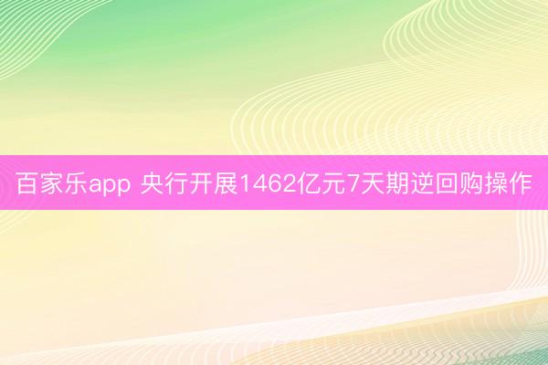 百家乐app 央行开展1462亿元7天期逆回购操作