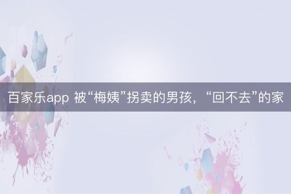 百家乐app 被“梅姨”拐卖的男孩,“回不去”的家