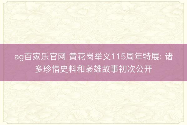 ag百家乐官网 黄花岗举义115周年特展: 诸多珍惜史料和枭雄故事初次公开