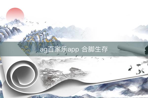 ag百家乐app 合脚生存