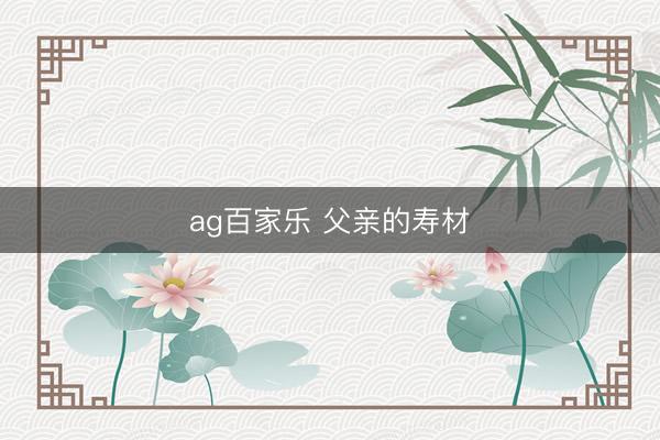 ag百家乐 父亲的寿材