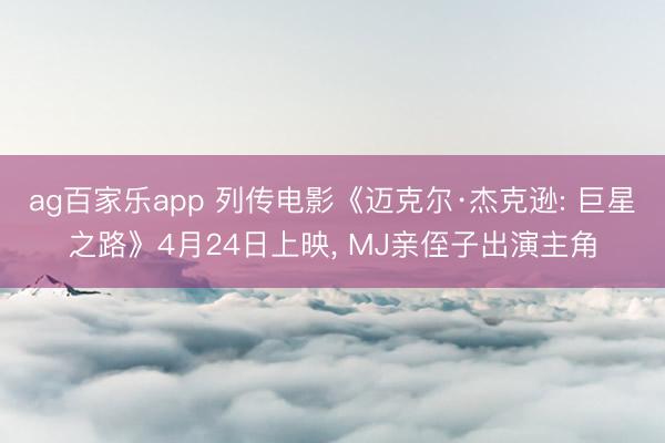 ag百家乐app 列传电影《迈克尔·杰克逊: 巨星之路》4月24日上映, MJ亲侄子出演主角