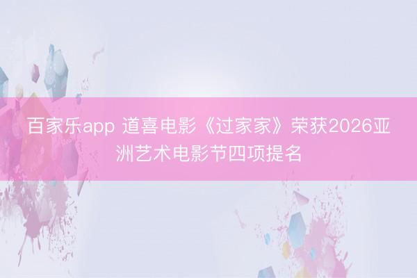 百家乐app 道喜电影《过家家》荣获2026亚洲艺术电影节四项提名
