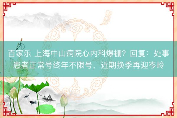 百家乐 上海中山病院心内科爆棚？回复：处事患者正常号终年不限号，近期换季再迎岑岭