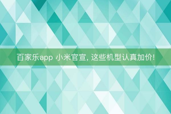 百家乐app 小米官宣, 这些机型认真加价!