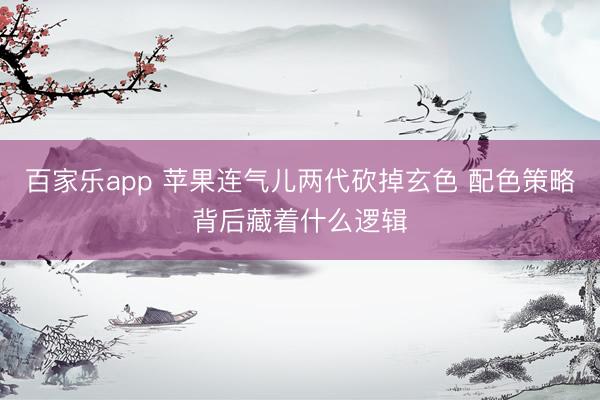 百家乐app 苹果连气儿两代砍掉玄色 配色策略背后藏着什么逻辑