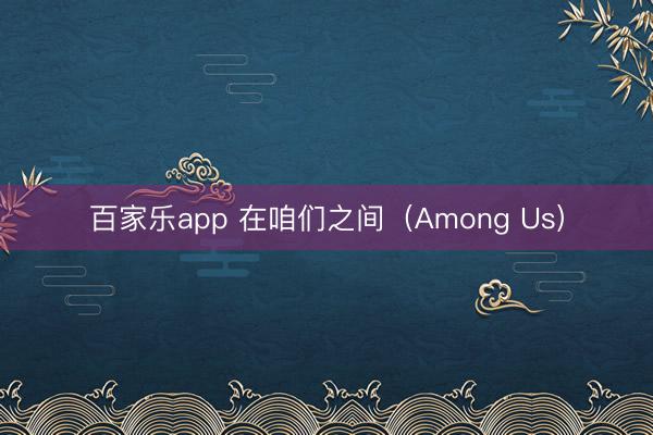 百家乐app 在咱们之间（Among Us）