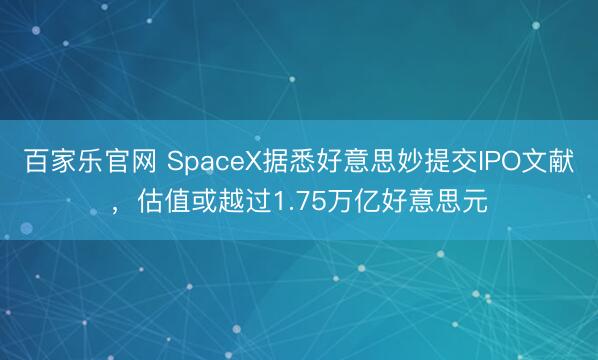 百家乐官网 SpaceX据悉好意思妙提交IPO文献,估值或越过1.75万亿好意思元
