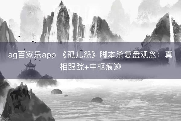 ag百家乐app 《孤儿怨》脚本杀复盘观念：真相跟踪+中枢痕迹