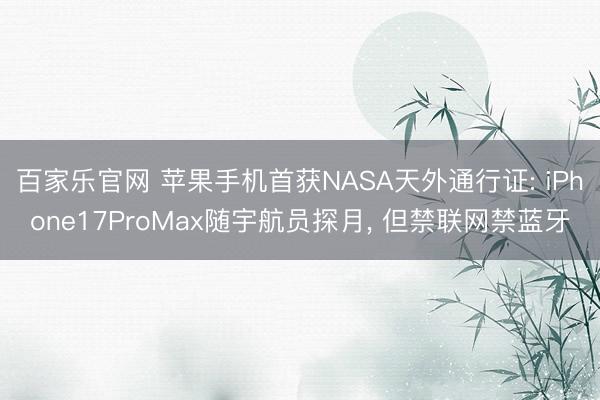 百家乐官网 苹果手机首获NASA天外通行证: iPhone17ProMax随宇航员探月, 但禁联网禁蓝牙