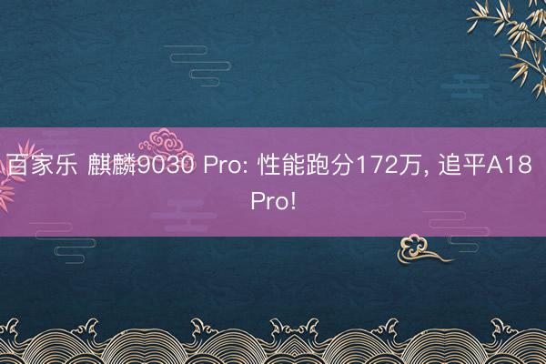 百家乐 麒麟9030 Pro: 性能跑分172万， 追平A18 Pro!