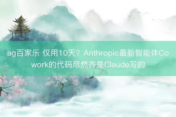 ag百家乐 仅用10天？Anthropic最新智能体Cowork的代码尽然齐是Claude写的