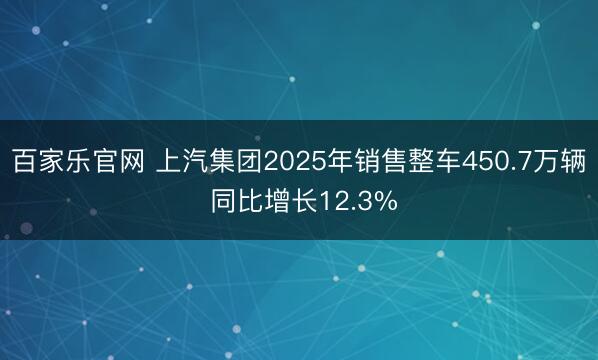 百家乐官网 上汽集团2025年销售整车450.7万辆 同比增长12.3%