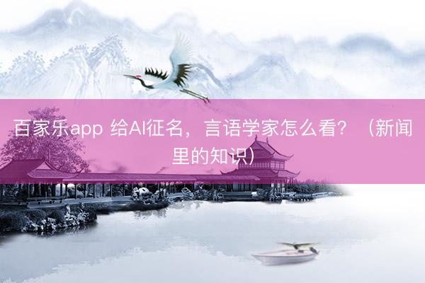 百家乐app 给AI征名,言语学家怎么看?(新闻里的知识)