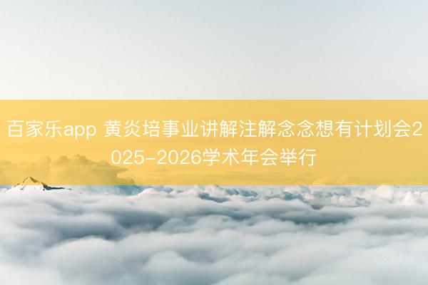 百家乐app 黄炎培事业讲解注解念念想有计划会2025-2026学术年会举行