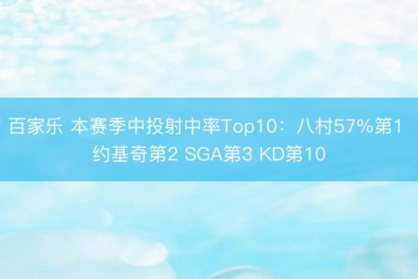 百家乐 本赛季中投射中率Top10:八村57%第1 约基奇第2 SGA第3 KD第10