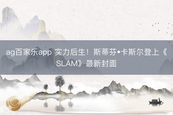 ag百家乐app 实力后生!斯蒂芬•卡斯尔登上《SLAM》最新封面