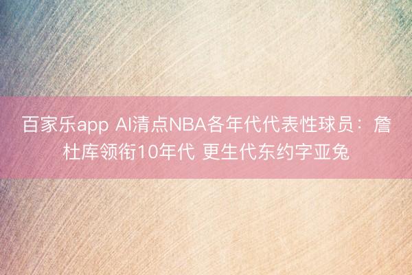百家乐app AI清点NBA各年代代表性球员：詹杜库领衔10年代 更生代东约字亚兔