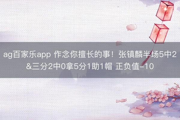 ag百家乐app 作念你擅长的事！张镇麟半场5中2&三分2中0拿5分1助1帽 正负值-10
