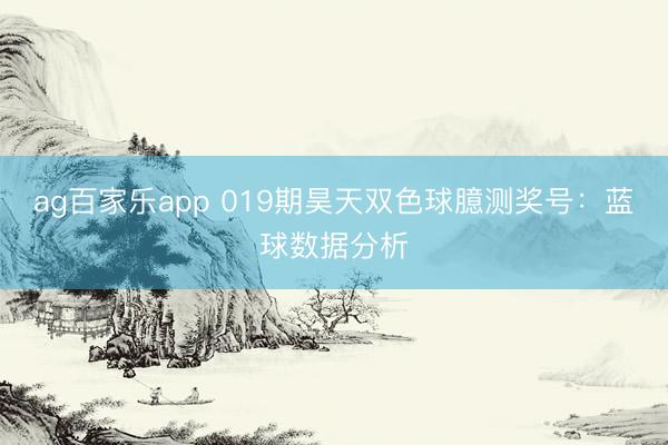 ag百家乐app 019期昊天双色球臆测奖号：蓝球数据分析