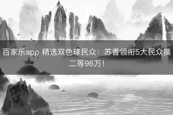 百家乐app 精选双色球民众：苏香领衔5大民众擒二等96万！